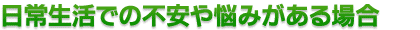 日常生活での不安や悩みがある場合はいつでも相談できます